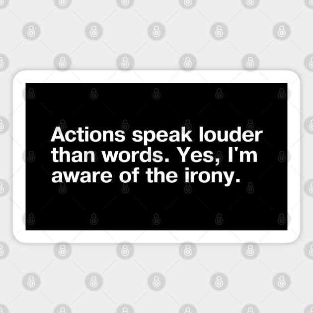 Actions speak louder than words. Yes, I'm aware of the irony. Magnet by TheBestWords